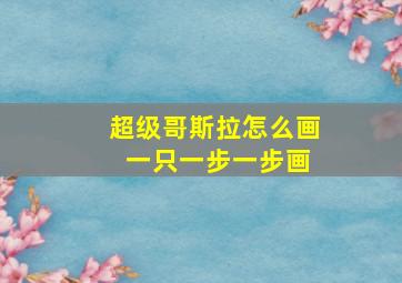 超级哥斯拉怎么画 一只一步一步画